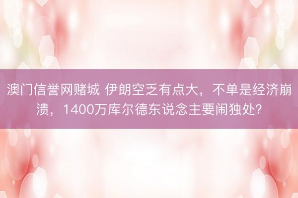 澳门信誉网赌城 伊朗空乏有点大,不单是经济崩溃,1400万库尔德东说念主要闹独处?