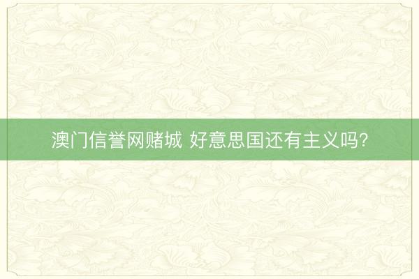 澳门信誉网赌城 好意思国还有主义吗？