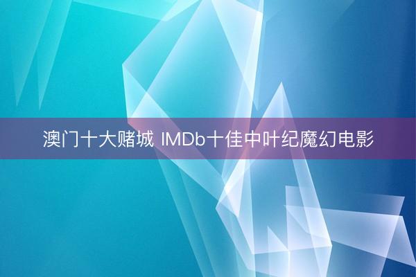 澳门十大赌城 IMDb十佳中叶纪魔幻电影