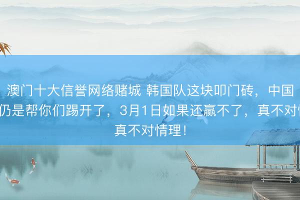 澳门十大信誉网络赌城 韩国队这块叩门砖,中国台北仍是帮你们踢开了,3月1日如果还赢不了,真不对情理!